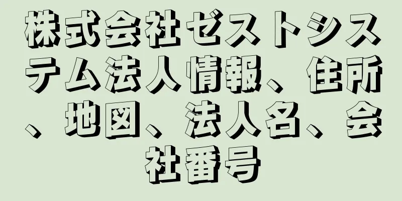 株式会社ゼストシステム法人情報、住所、地図、法人名、会社番号