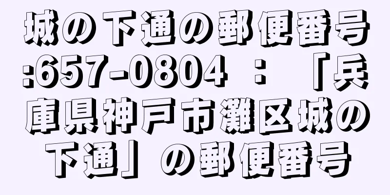 城の下通の郵便番号:657-0804 ： 「兵庫県神戸市灘区城の下通」の郵便番号