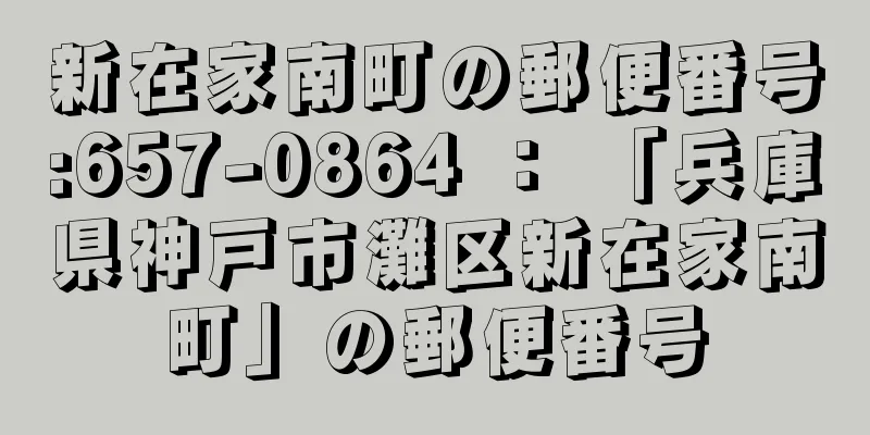 新在家南町の郵便番号:657-0864 ： 「兵庫県神戸市灘区新在家南町」の郵便番号