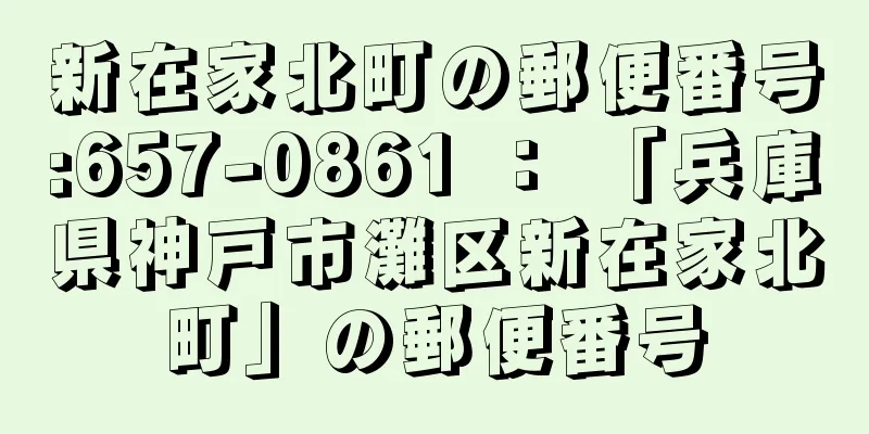 新在家北町の郵便番号:657-0861 ： 「兵庫県神戸市灘区新在家北町」の郵便番号