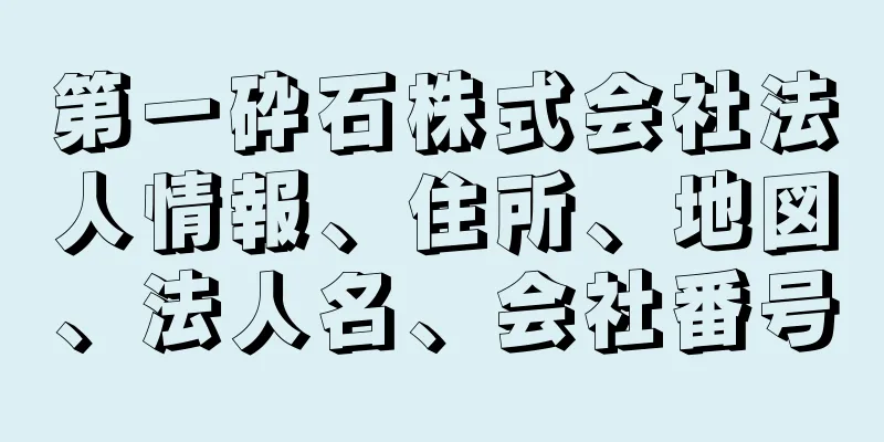 第一砕石株式会社法人情報、住所、地図、法人名、会社番号