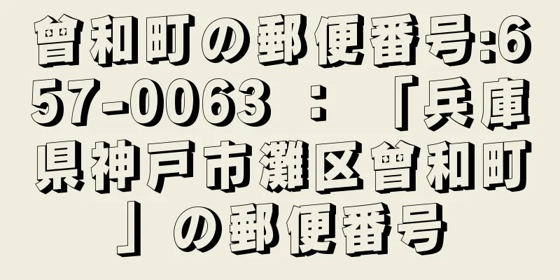 曾和町の郵便番号:657-0063 ： 「兵庫県神戸市灘区曾和町」の郵便番号