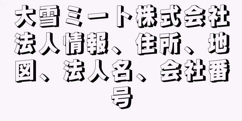 大雪ミート株式会社法人情報、住所、地図、法人名、会社番号