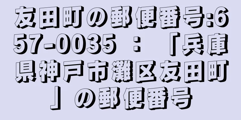 友田町の郵便番号:657-0035 ： 「兵庫県神戸市灘区友田町」の郵便番号