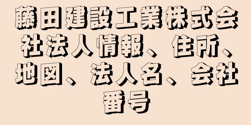 藤田建設工業株式会社法人情報、住所、地図、法人名、会社番号