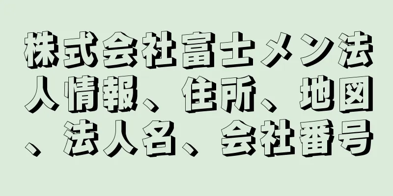 株式会社富士メン法人情報、住所、地図、法人名、会社番号