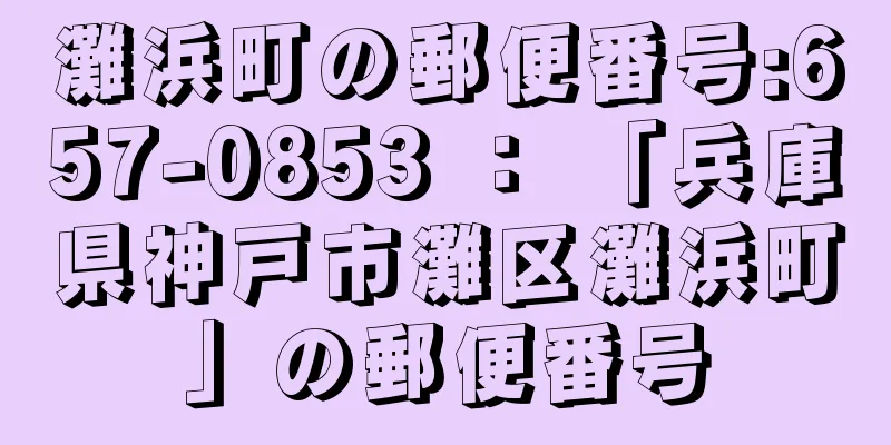 灘浜町の郵便番号:657-0853 ： 「兵庫県神戸市灘区灘浜町」の郵便番号