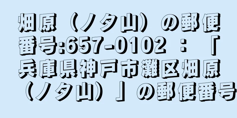 畑原（ノタ山）の郵便番号:657-0102 ： 「兵庫県神戸市灘区畑原（ノタ山）」の郵便番号