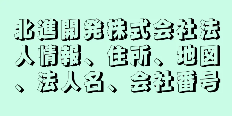 北進開発株式会社法人情報、住所、地図、法人名、会社番号