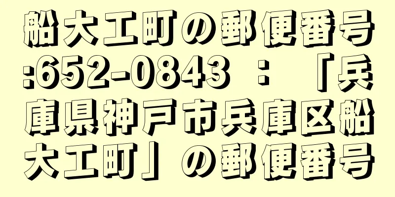 船大工町の郵便番号:652-0843 ： 「兵庫県神戸市兵庫区船大工町」の郵便番号