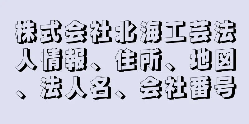 株式会社北海工芸法人情報、住所、地図、法人名、会社番号