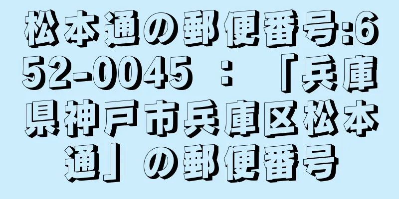 松本通の郵便番号:652-0045 ： 「兵庫県神戸市兵庫区松本通」の郵便番号