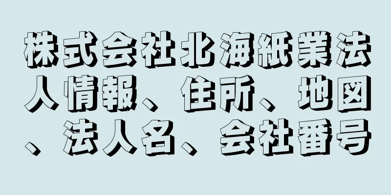 株式会社北海紙業法人情報、住所、地図、法人名、会社番号