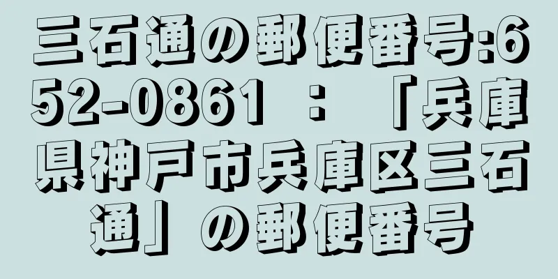 三石通の郵便番号:652-0861 ： 「兵庫県神戸市兵庫区三石通」の郵便番号