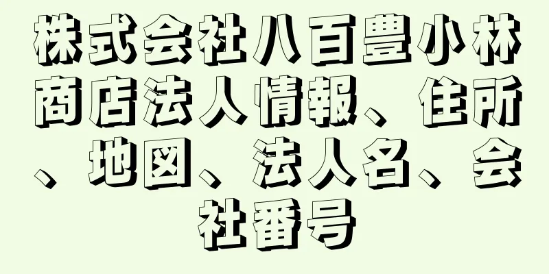 株式会社八百豊小林商店法人情報、住所、地図、法人名、会社番号