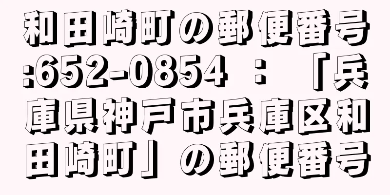 和田崎町の郵便番号:652-0854 ： 「兵庫県神戸市兵庫区和田崎町」の郵便番号