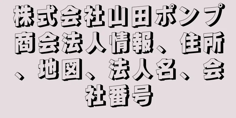 株式会社山田ポンプ商会法人情報、住所、地図、法人名、会社番号