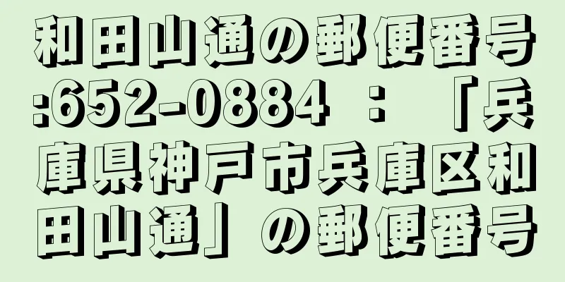 和田山通の郵便番号:652-0884 ： 「兵庫県神戸市兵庫区和田山通」の郵便番号