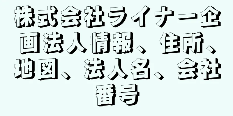 株式会社ライナー企画法人情報、住所、地図、法人名、会社番号