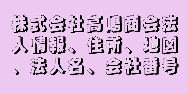 株式会社高嶋商会法人情報、住所、地図、法人名、会社番号