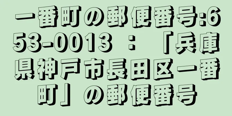 一番町の郵便番号:653-0013 ： 「兵庫県神戸市長田区一番町」の郵便番号