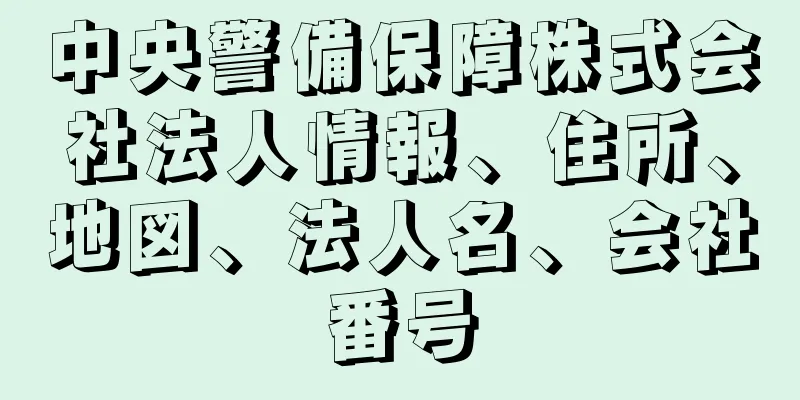 中央警備保障株式会社法人情報、住所、地図、法人名、会社番号