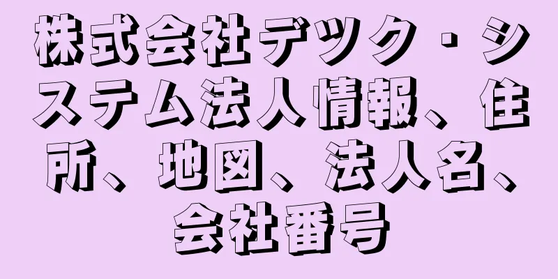 株式会社デツク・システム法人情報、住所、地図、法人名、会社番号