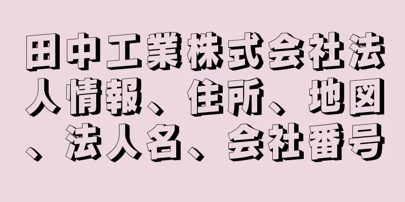 田中工業株式会社法人情報、住所、地図、法人名、会社番号