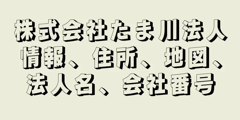 株式会社たま川法人情報、住所、地図、法人名、会社番号