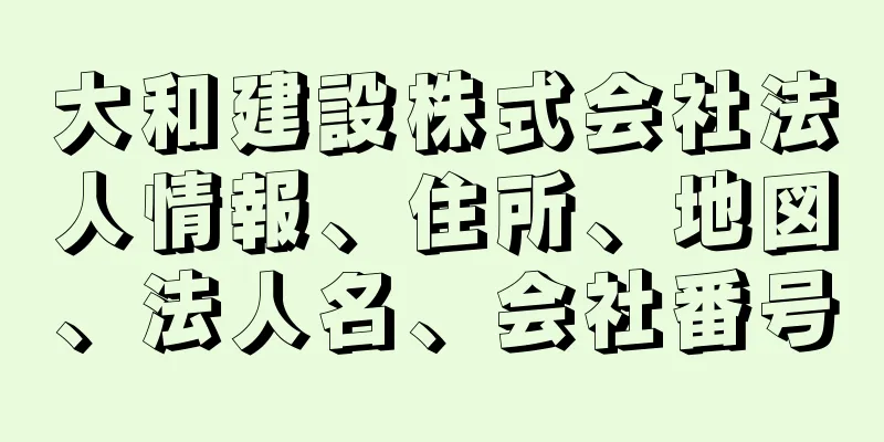 大和建設株式会社法人情報、住所、地図、法人名、会社番号