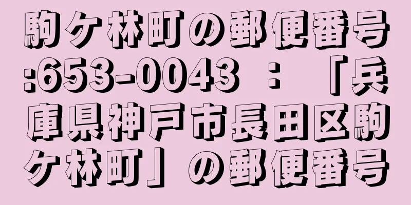 駒ケ林町の郵便番号:653-0043 ： 「兵庫県神戸市長田区駒ケ林町」の郵便番号