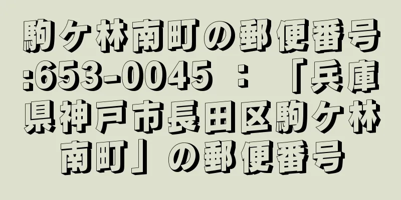 駒ケ林南町の郵便番号:653-0045 ： 「兵庫県神戸市長田区駒ケ林南町」の郵便番号