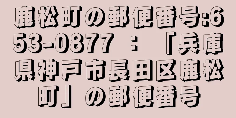 鹿松町の郵便番号:653-0877 ： 「兵庫県神戸市長田区鹿松町」の郵便番号