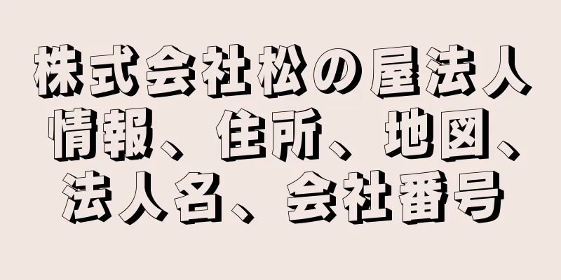 株式会社松の屋法人情報、住所、地図、法人名、会社番号