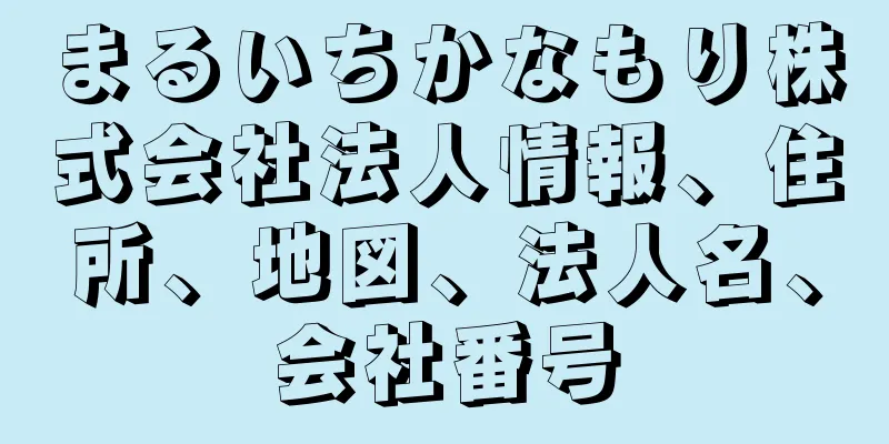 まるいちかなもり株式会社法人情報、住所、地図、法人名、会社番号