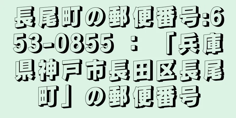 長尾町の郵便番号:653-0855 ： 「兵庫県神戸市長田区長尾町」の郵便番号