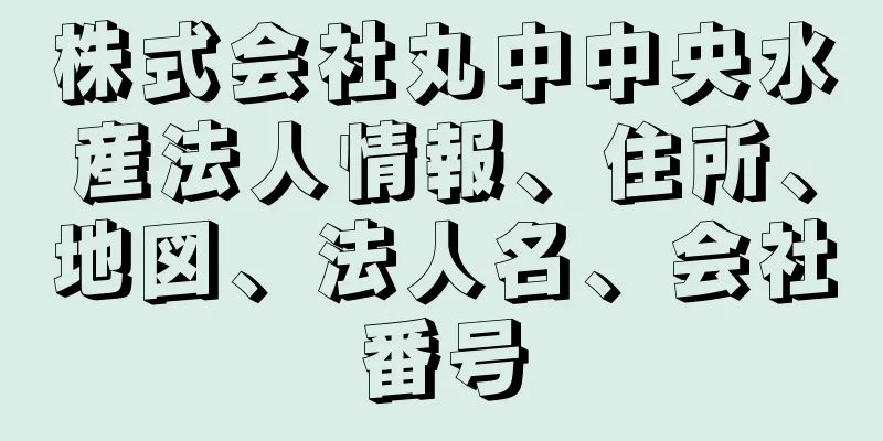 株式会社丸中中央水産法人情報、住所、地図、法人名、会社番号