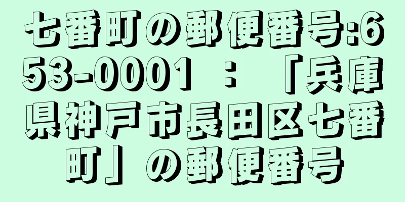 七番町の郵便番号:653-0001 ： 「兵庫県神戸市長田区七番町」の郵便番号