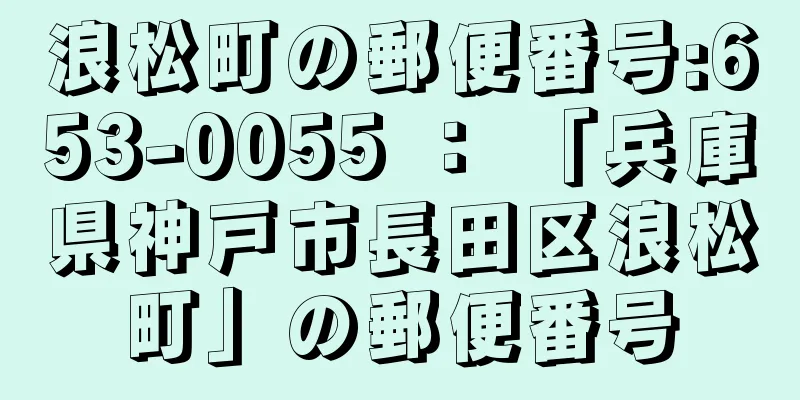 浪松町の郵便番号:653-0055 ： 「兵庫県神戸市長田区浪松町」の郵便番号