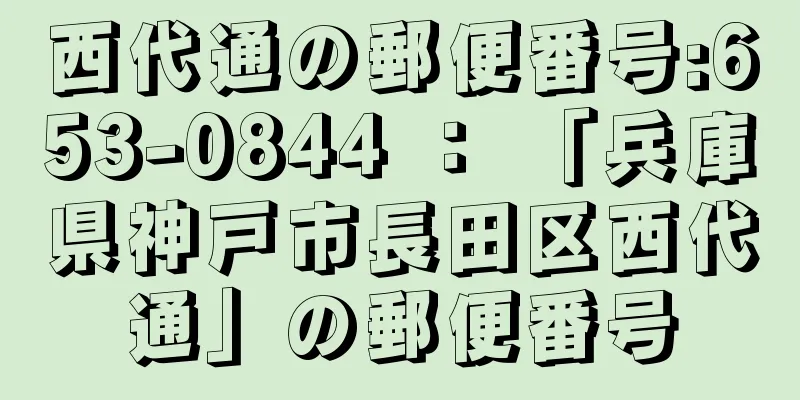 西代通の郵便番号:653-0844 ： 「兵庫県神戸市長田区西代通」の郵便番号