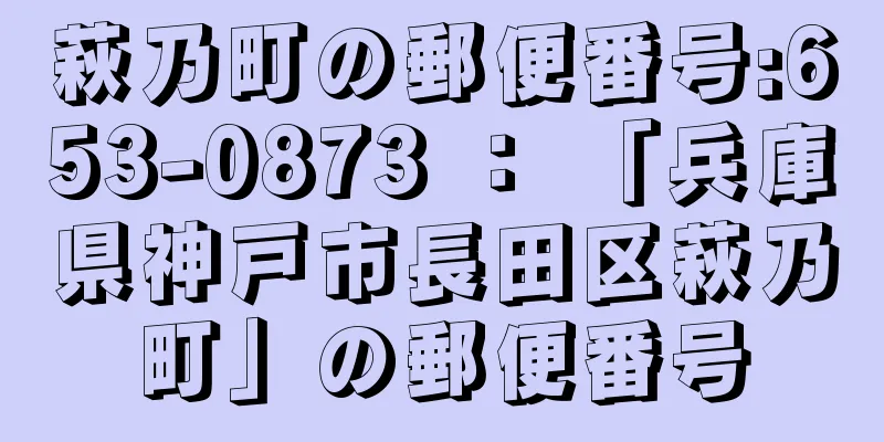 萩乃町の郵便番号:653-0873 ： 「兵庫県神戸市長田区萩乃町」の郵便番号