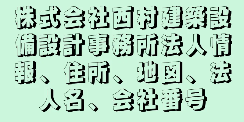 株式会社西村建築設備設計事務所法人情報、住所、地図、法人名、会社番号