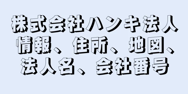 株式会社ハンキ法人情報、住所、地図、法人名、会社番号