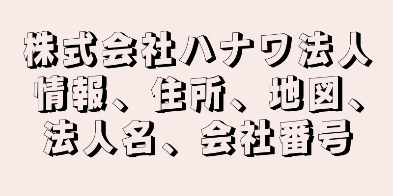 株式会社ハナワ法人情報、住所、地図、法人名、会社番号