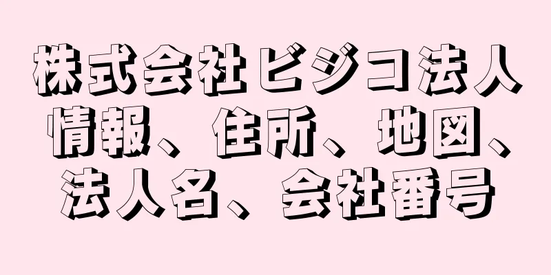株式会社ビジコ法人情報、住所、地図、法人名、会社番号