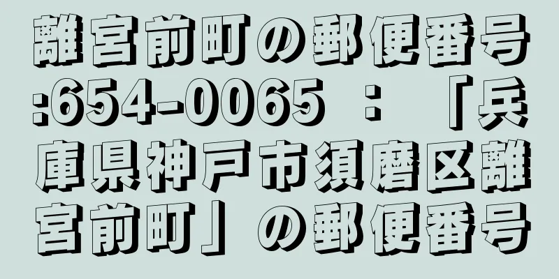 離宮前町の郵便番号:654-0065 ： 「兵庫県神戸市須磨区離宮前町」の郵便番号