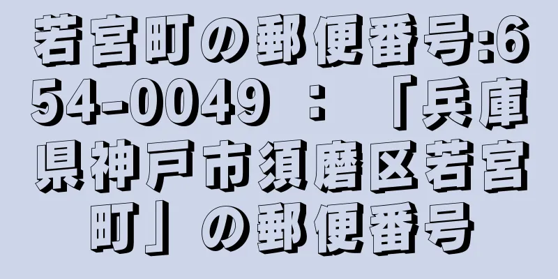 若宮町の郵便番号:654-0049 ： 「兵庫県神戸市須磨区若宮町」の郵便番号