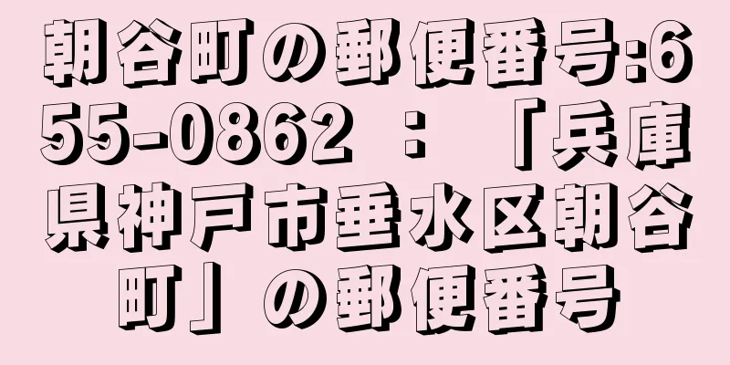 朝谷町の郵便番号:655-0862 ： 「兵庫県神戸市垂水区朝谷町」の郵便番号