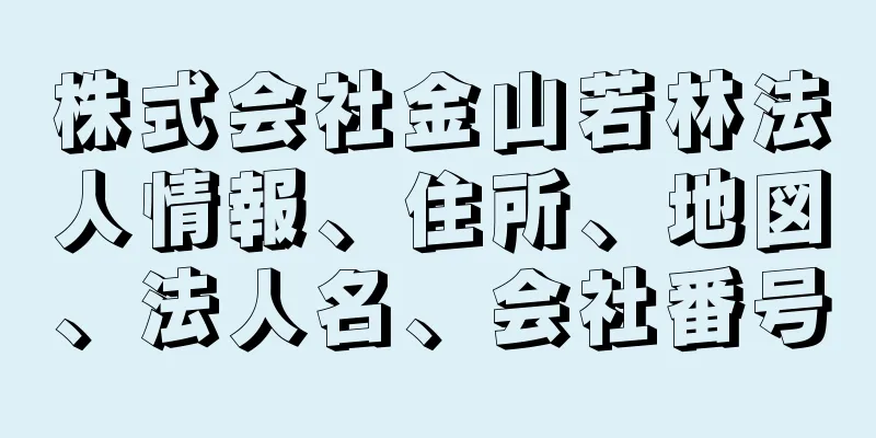 株式会社金山若林法人情報、住所、地図、法人名、会社番号