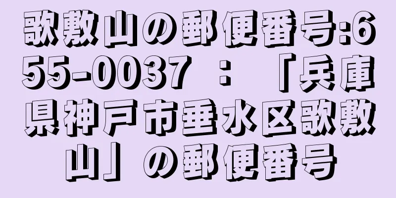 歌敷山の郵便番号:655-0037 ： 「兵庫県神戸市垂水区歌敷山」の郵便番号